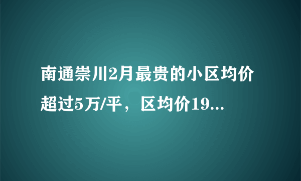 南通崇川2月最贵的小区均价超过5万/平，区均价19615元/平