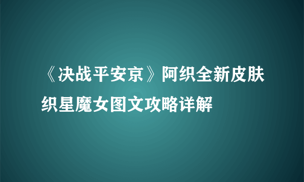 《决战平安京》阿织全新皮肤织星魔女图文攻略详解