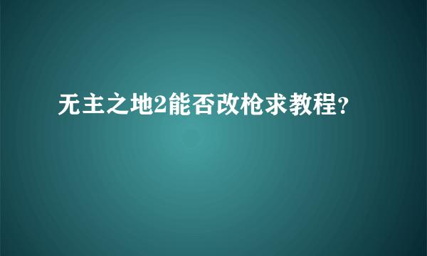 无主之地2能否改枪求教程？