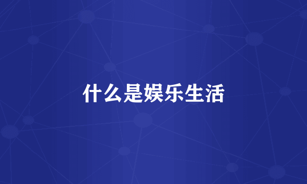 什么是娱乐生活