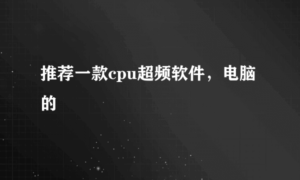 推荐一款cpu超频软件，电脑的