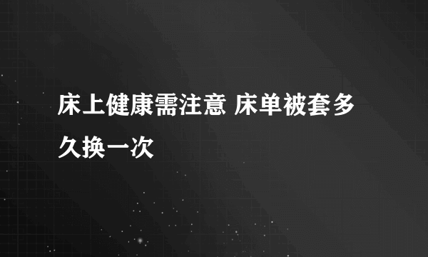床上健康需注意 床单被套多久换一次