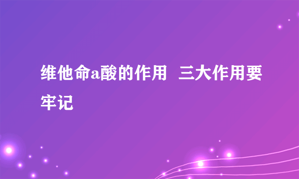 维他命a酸的作用  三大作用要牢记