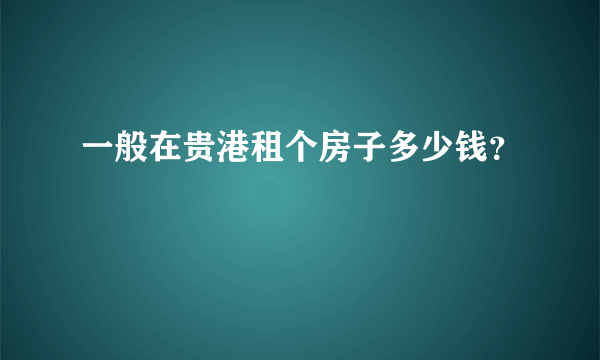 一般在贵港租个房子多少钱？