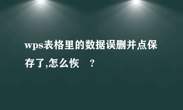 wps表格里的数据误删并点保存了,怎么恢復?