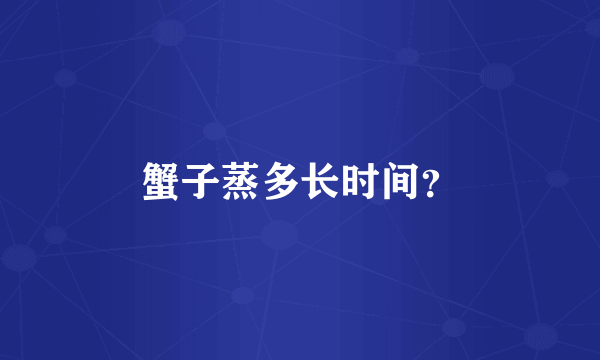 蟹子蒸多长时间？
