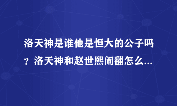 洛天神是谁他是恒大的公子吗？洛天神和赵世熙闹翻怎么回事_飞外网