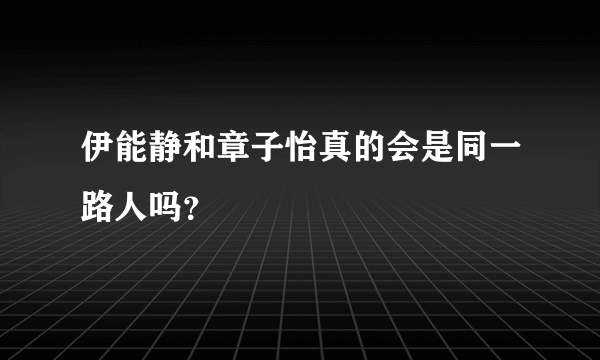 伊能静和章子怡真的会是同一路人吗？