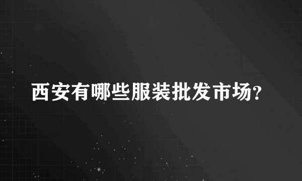 西安有哪些服装批发市场？