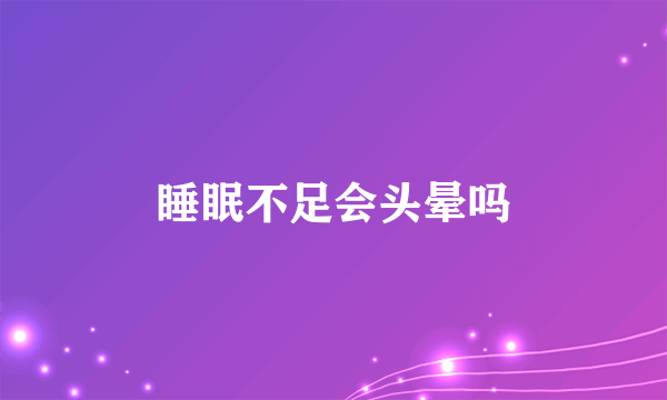 睡眠不足会头晕吗