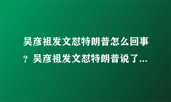 吴彦祖发文怼特朗普怎么回事？吴彦祖发文怼特朗普说了什么全文