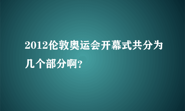 2012伦敦奥运会开幕式共分为几个部分啊？