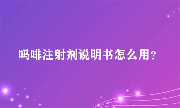 吗啡注射剂说明书怎么用？