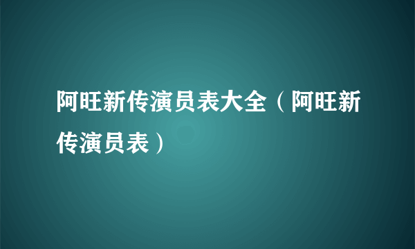 阿旺新传演员表大全（阿旺新传演员表）