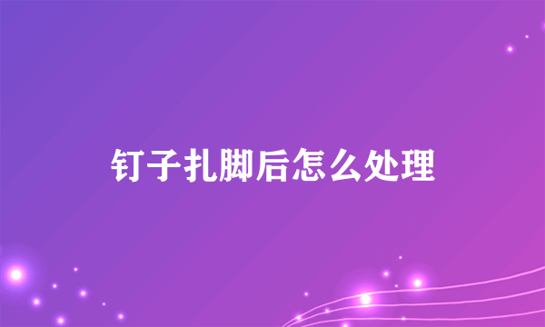 钉子扎脚后怎么处理