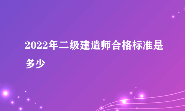 2022年二级建造师合格标准是多少