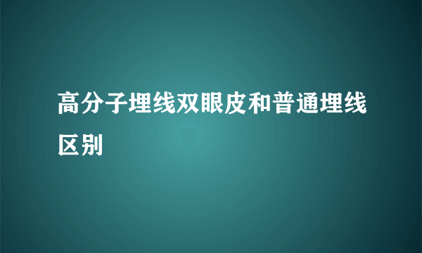 高分子埋线双眼皮和普通埋线区别