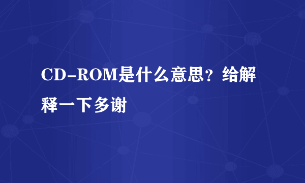 CD-ROM是什么意思？给解释一下多谢
