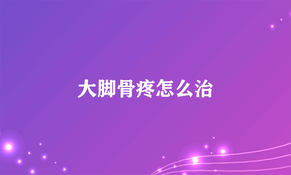 大脚骨疼怎么治