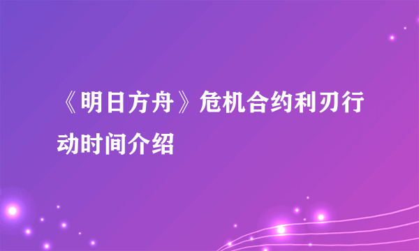 《明日方舟》危机合约利刃行动时间介绍
