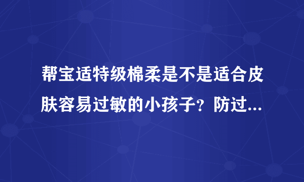 帮宝适特级棉柔是不是适合皮肤容易过敏的小孩子？防过敏效果好...