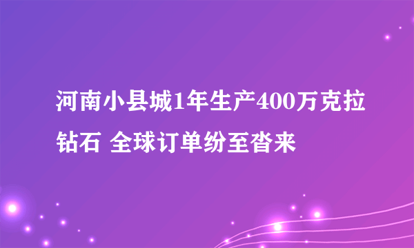 河南小县城1年生产400万克拉钻石 全球订单纷至沓来