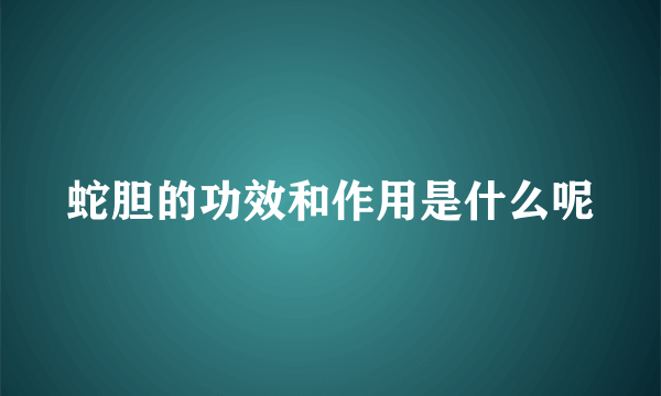 蛇胆的功效和作用是什么呢