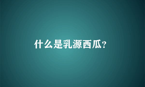 什么是乳源西瓜？