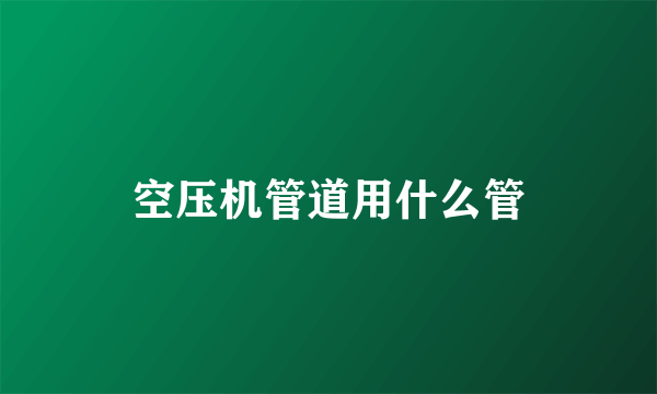 空压机管道用什么管