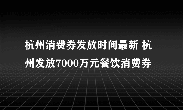 杭州消费券发放时间最新 杭州发放7000万元餐饮消费券