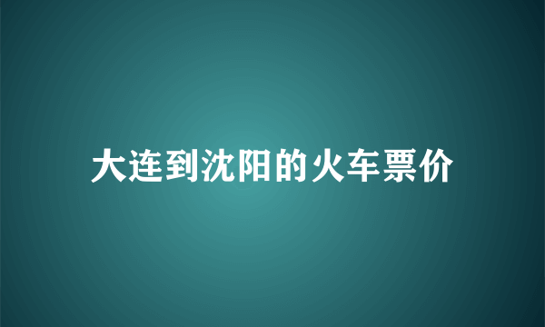 大连到沈阳的火车票价