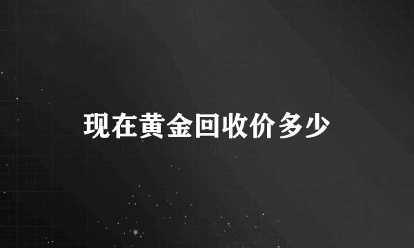 现在黄金回收价多少