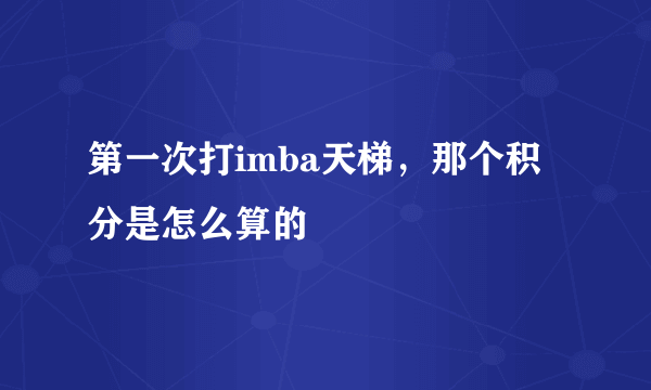 第一次打imba天梯，那个积分是怎么算的