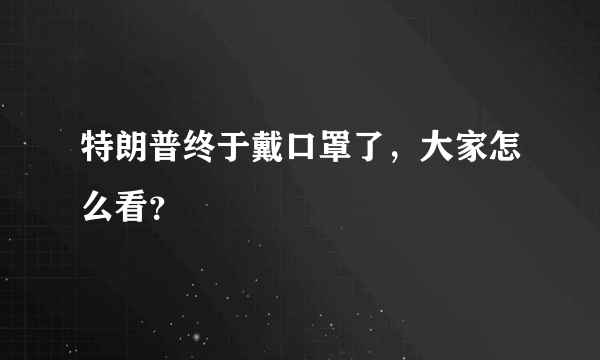 特朗普终于戴口罩了，大家怎么看？