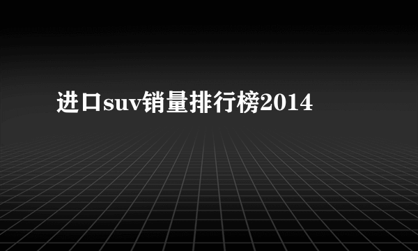 进口suv销量排行榜2014