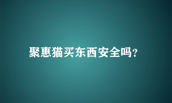 聚惠猫买东西安全吗？