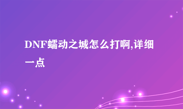 DNF蠕动之城怎么打啊,详细一点