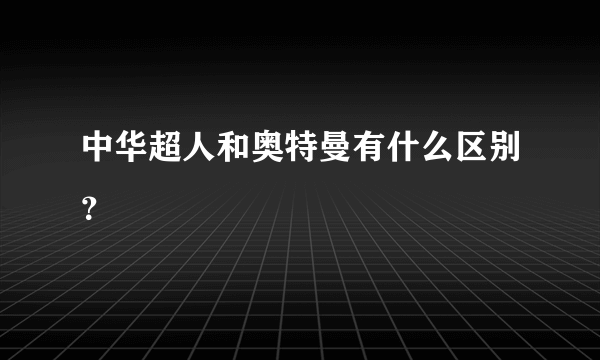 中华超人和奥特曼有什么区别？