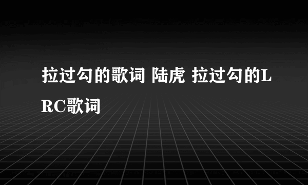 拉过勾的歌词 陆虎 拉过勾的LRC歌词