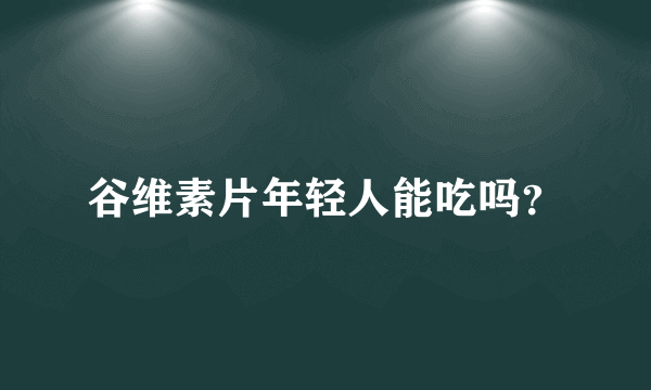 谷维素片年轻人能吃吗？