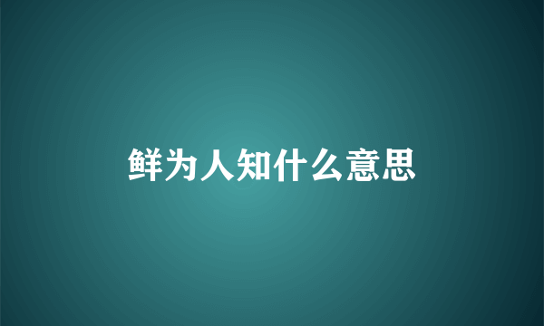 鲜为人知什么意思