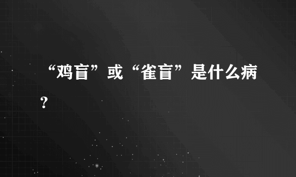 “鸡盲”或“雀盲”是什么病？