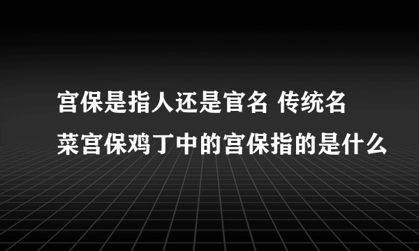 宫保是指人还是官名 传统名菜宫保鸡丁中的宫保指的是什么