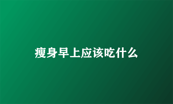 瘦身早上应该吃什么