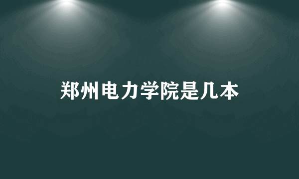郑州电力学院是几本
