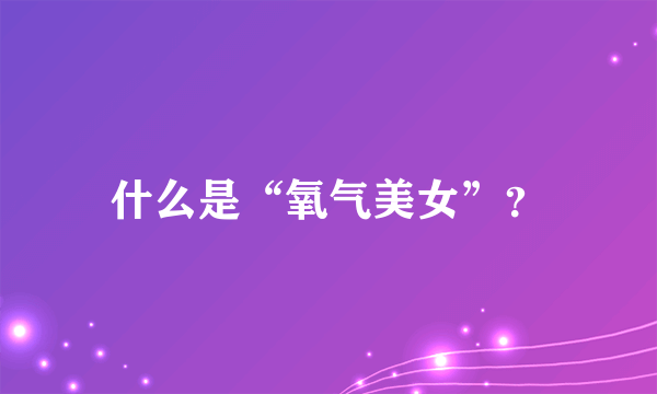 什么是“氧气美女”？