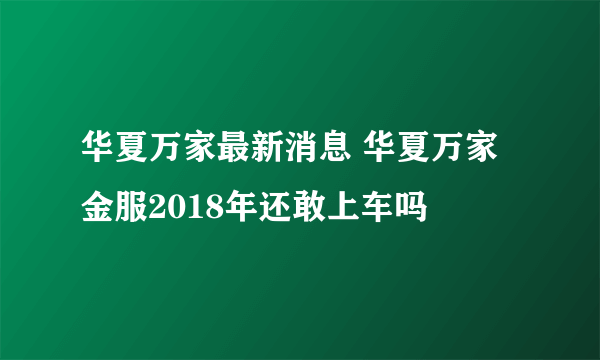 华夏万家最新消息 华夏万家金服2018年还敢上车吗