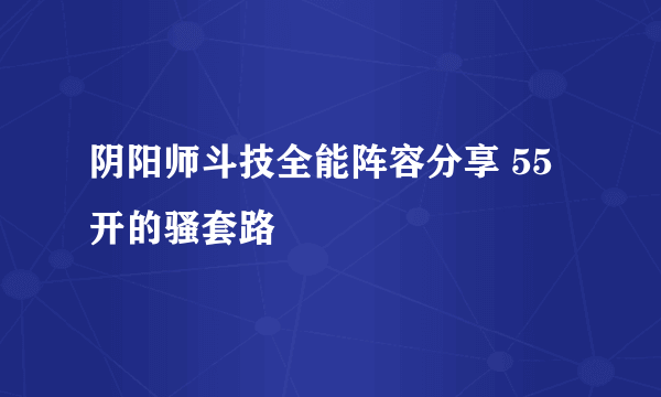 阴阳师斗技全能阵容分享 55开的骚套路