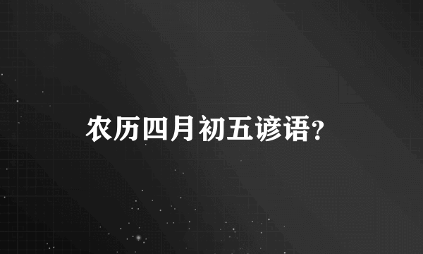 农历四月初五谚语？