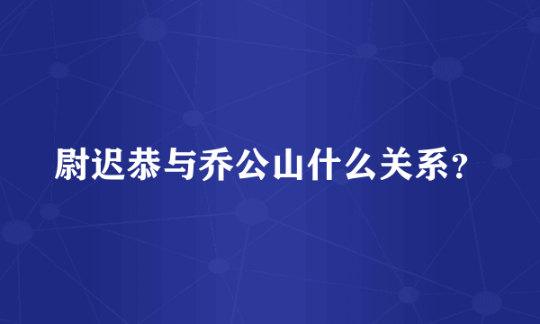 尉迟恭与乔公山什么关系？